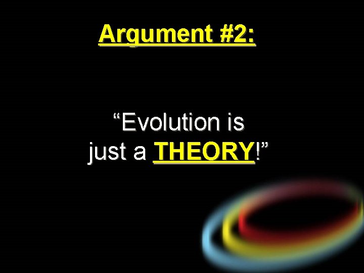 Argument #2: “Evolution is just a THEORY!” 