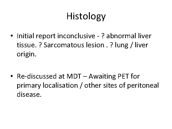 Histology • Initial report inconclusive - ? abnormal liver tissue. ? Sarcomatous lesion. ?
