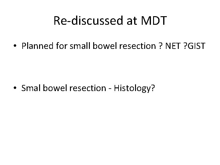 Re-discussed at MDT • Planned for small bowel resection ? NET ? GIST •