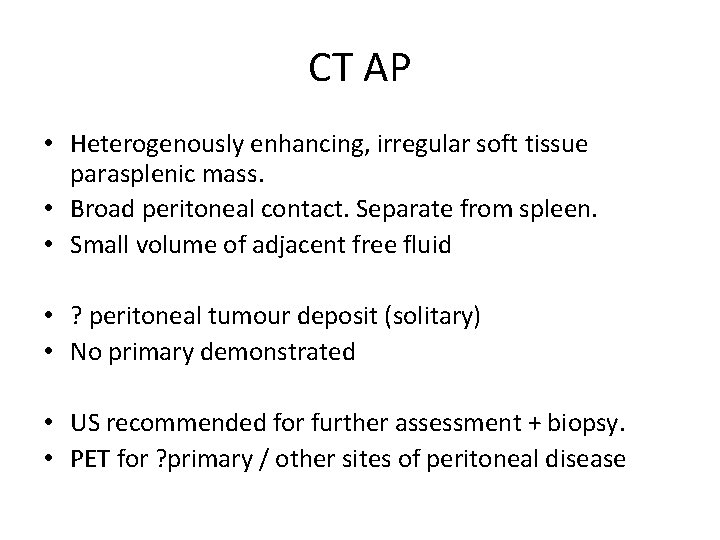 CT AP • Heterogenously enhancing, irregular soft tissue parasplenic mass. • Broad peritoneal contact.