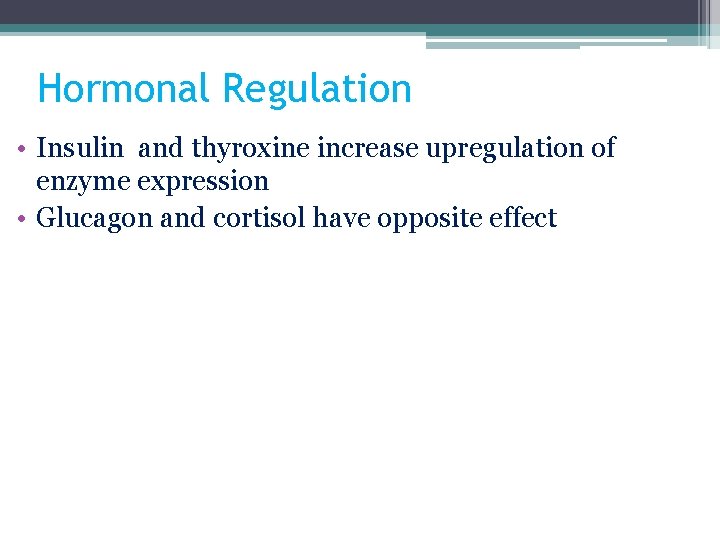 Hormonal Regulation • Insulin and thyroxine increase upregulation of enzyme expression • Glucagon and