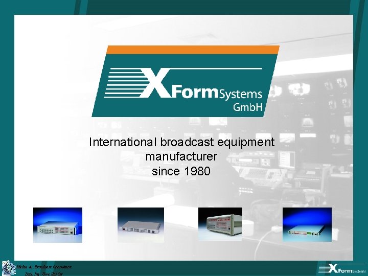 International broadcast equipment manufacturer since 1980 Media & Broadcast Consultant Dipl. Ing. Uwe Harder