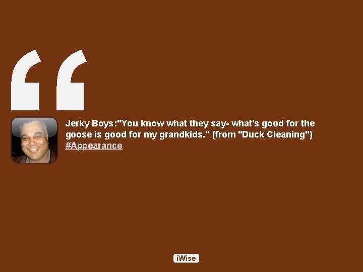 “ Jerky Boys: "You know what they say- what's good for the goose is