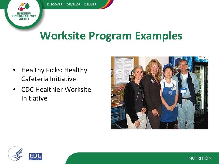 Worksite Program Examples • Healthy Picks: Healthy Cafeteria Initiative • CDC Healthier Worksite Initiative