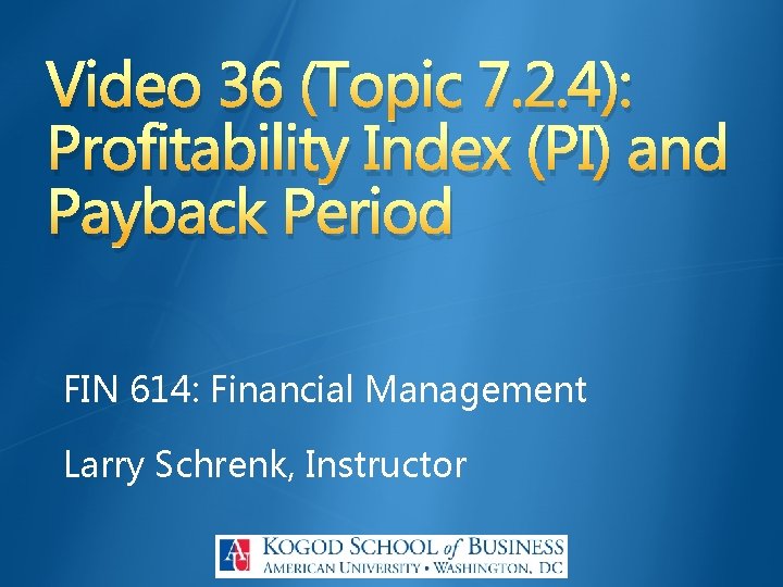 Video 36 (Topic 7. 2. 4): Profitability Index (PI) and Payback Period FIN 614: