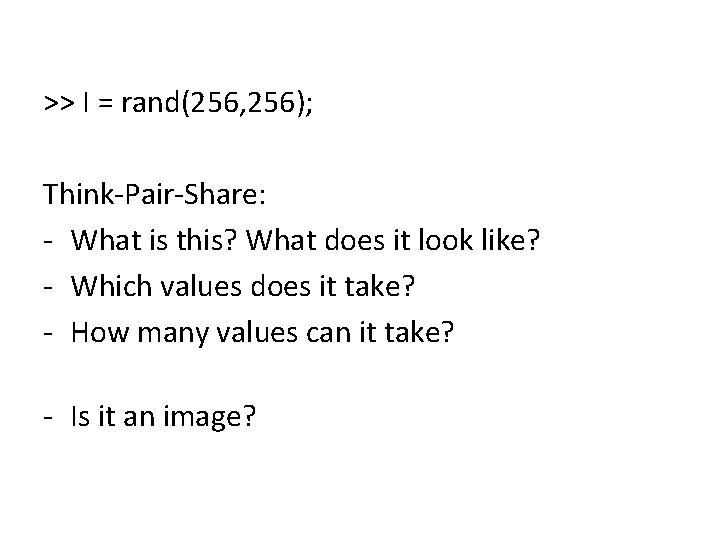 >> I = rand(256, 256); Think-Pair-Share: - What is this? What does it look