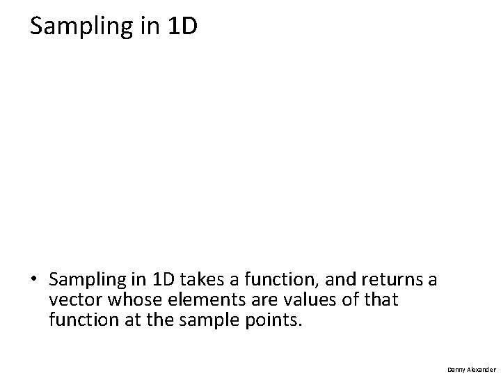 Sampling in 1 D • Sampling in 1 D takes a function, and returns