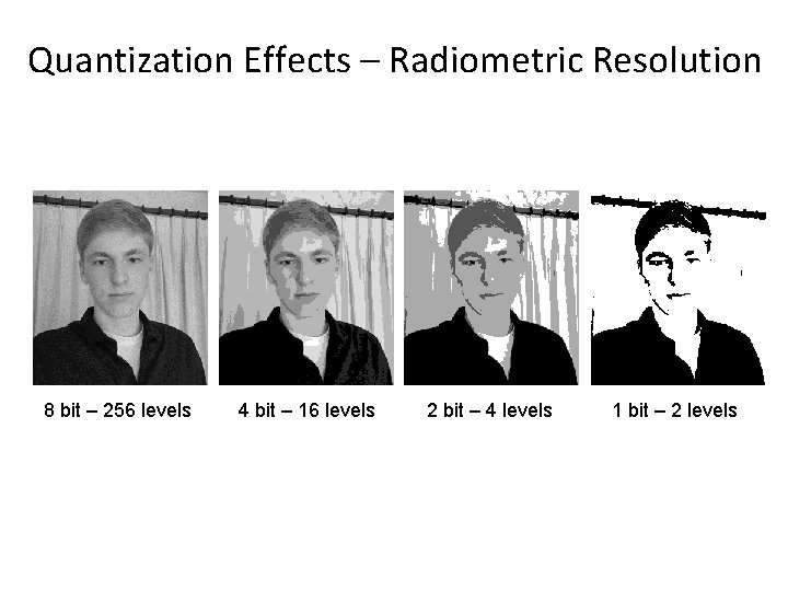 Quantization Effects – Radiometric Resolution 8 bit – 256 levels 4 bit – 16