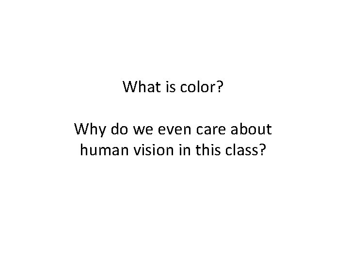 What is color? Why do we even care about human vision in this class?