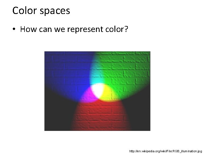 Color spaces • How can we represent color? http: //en. wikipedia. org/wiki/File: RGB_illumination. jpg