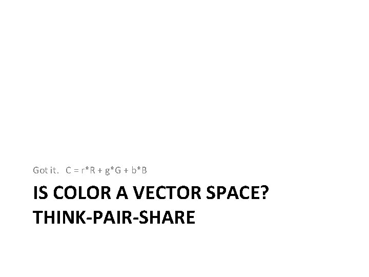 Got it. C = r*R + g*G + b*B IS COLOR A VECTOR SPACE?