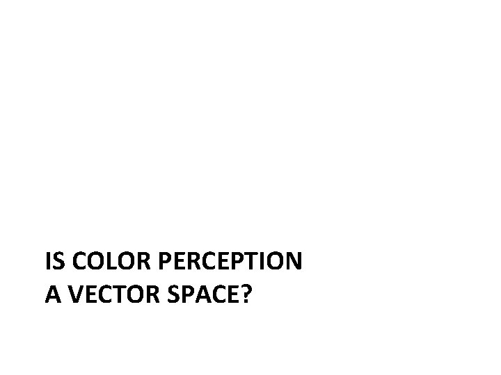 IS COLOR PERCEPTION A VECTOR SPACE? 