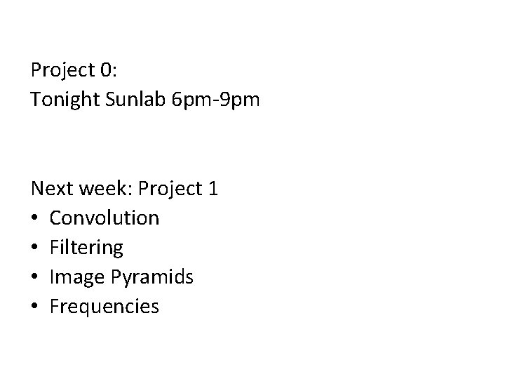 Project 0: Tonight Sunlab 6 pm-9 pm Next week: Project 1 • Convolution •