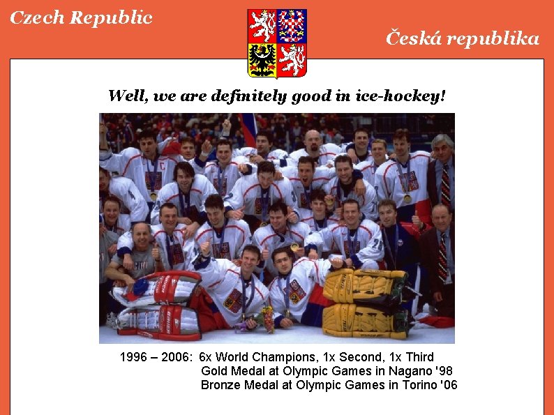 Czech Republic Česká republika Well, we are definitely good in ice-hockey! 1996 – 2006: