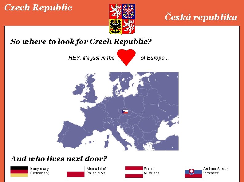 Czech Republic Česká republika So where to look for Czech Republic? HEY, it's just