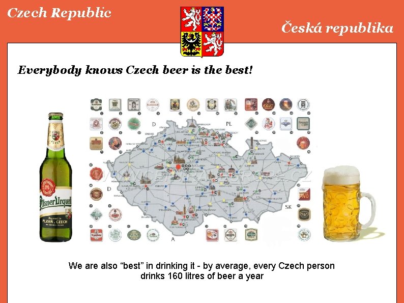 Czech Republic Česká republika Everybody knows Czech beer is the best! We are also