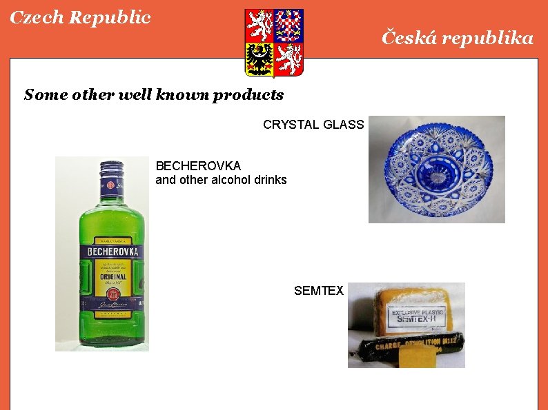 Czech Republic Česká republika Some other well known products CRYSTAL GLASS BECHEROVKA and other