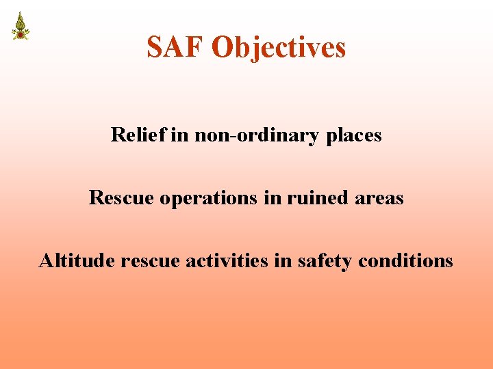 SAF Objectives Relief in non-ordinary places Rescue operations in ruined areas Altitude rescue activities