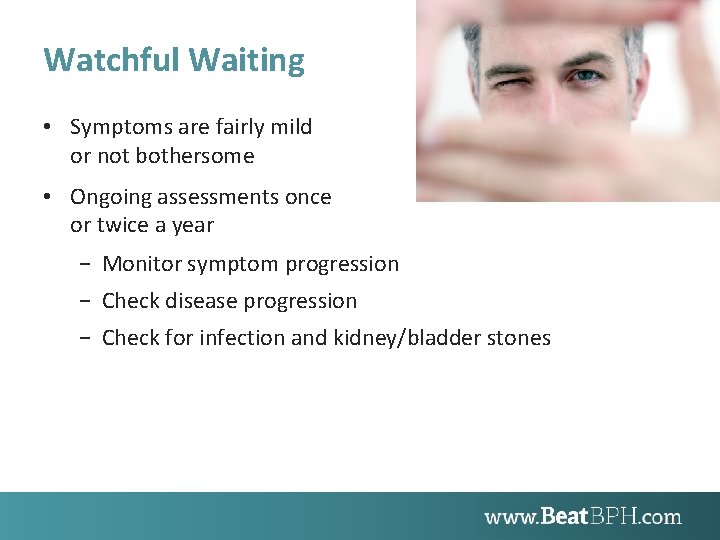 Watchful Waiting • Symptoms are fairly mild or not bothersome • Ongoing assessments once