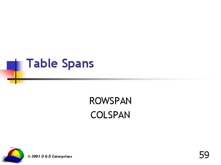 Table Spans ROWSPAN COLSPAN © 2001 D & D Enterprises 59 
