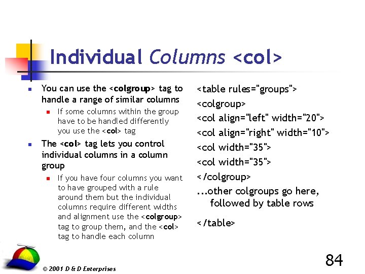 Individual Columns <col> n You can use the <colgroup> tag to handle a range