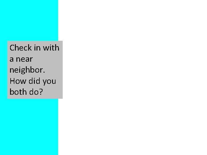 Check in with a near neighbor. How did you both do? 