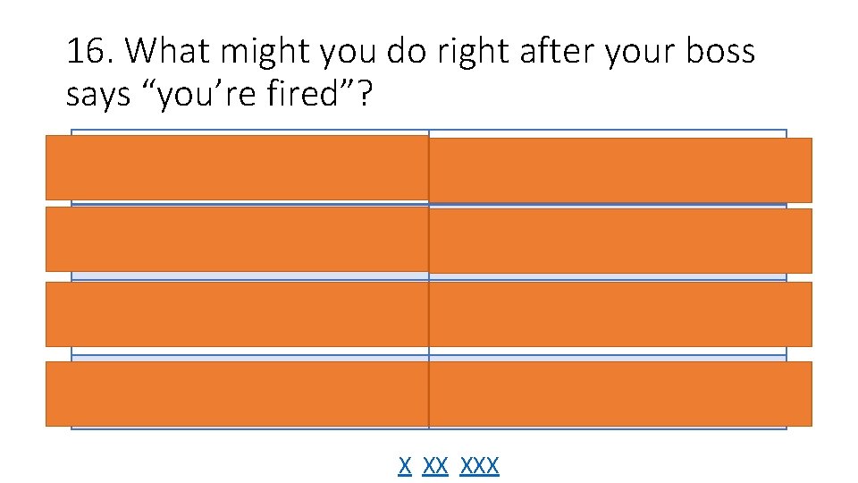 16. What might you do right after your boss says “you’re fired”? Cry 22