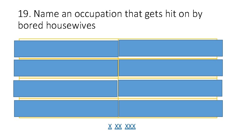 19. Name an occupation that gets hit on by bored housewives Mailman 32 Construction