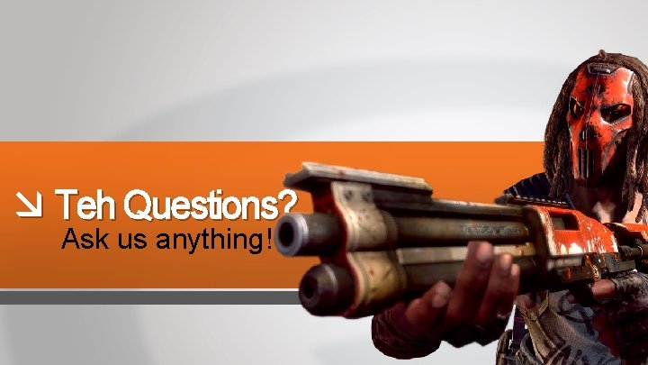  Teh Questions? Ask us anything! 