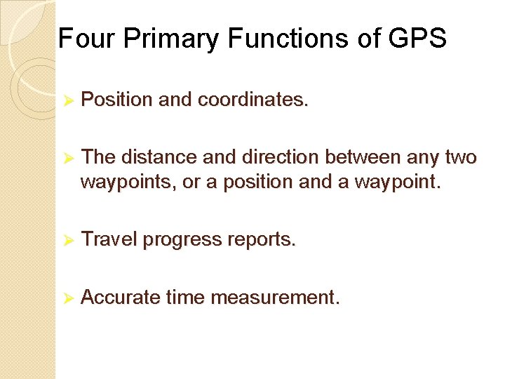 Four Primary Functions of GPS Position and coordinates. The distance and direction between any