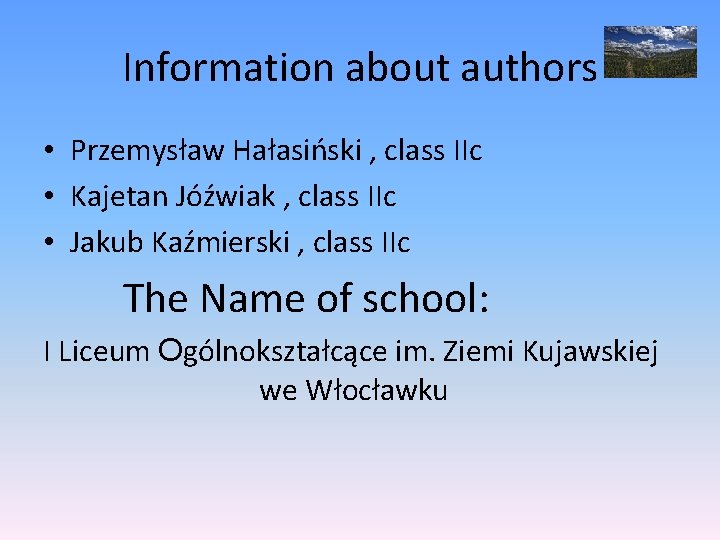 Information about authors • Przemysław Hałasiński , class IIc • Kajetan Jóźwiak , class