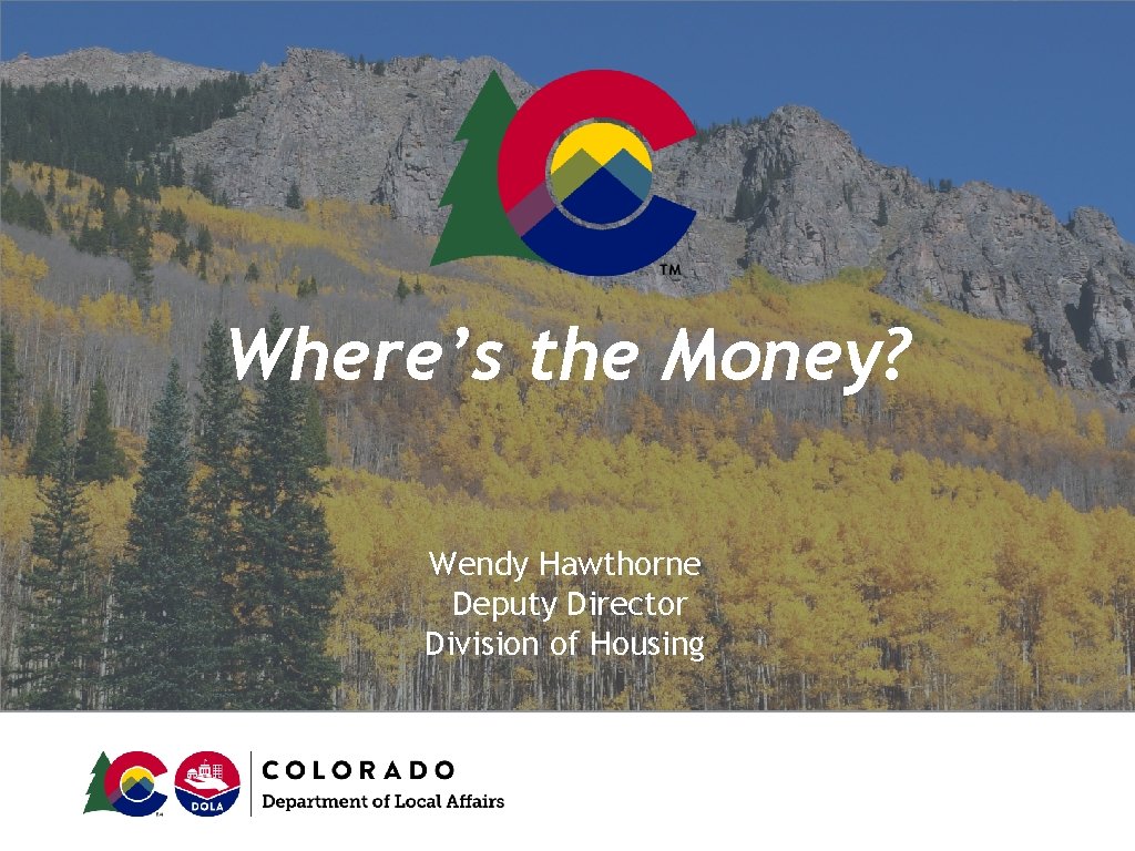 Where’s the Money? Wendy Hawthorne Deputy Director Division of Housing 