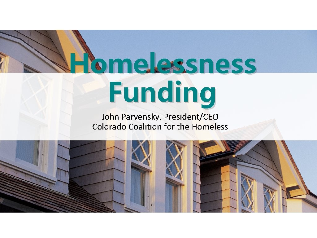 Homelessness Funding John Parvensky, President/CEO Colorado Coalition for the Homeless 