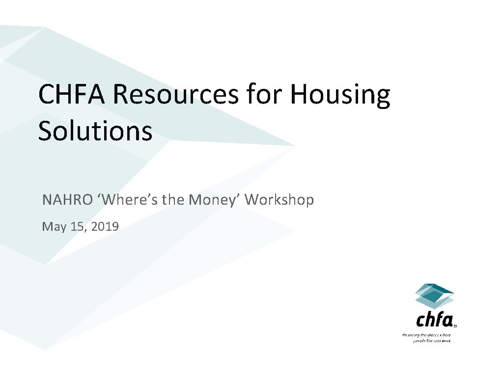 CHFA Resources for Housing Solutions NAHRO ‘Where’s the Money’ Workshop May 15, 2019 