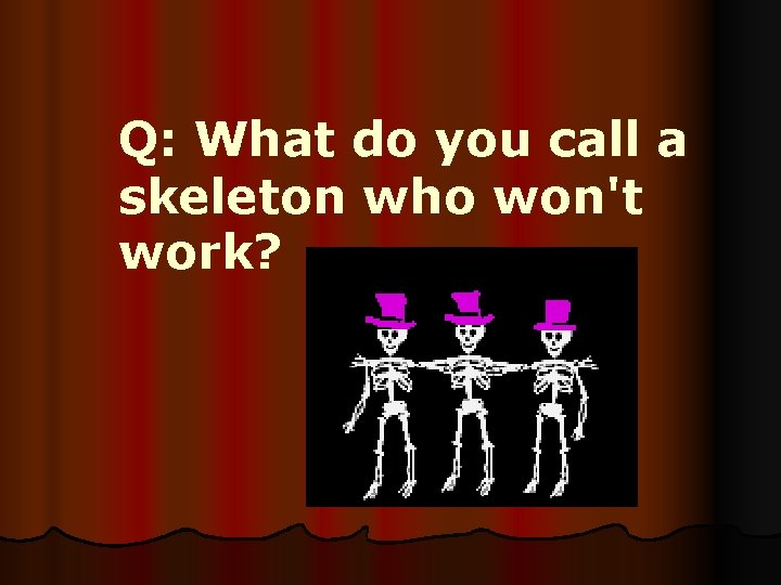 Q: What do you call a skeleton who won't work? 