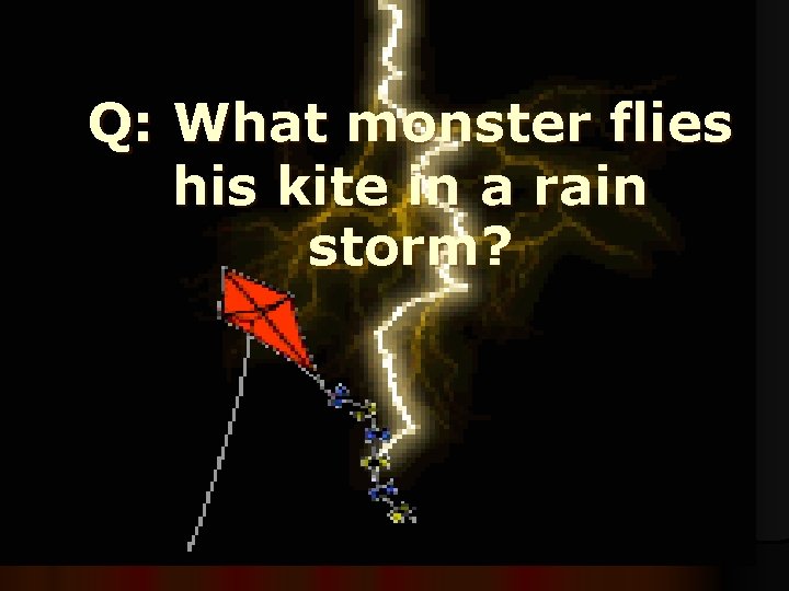 Q: What monster flies his kite in a rain storm? 