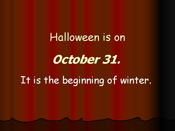 Halloween is on October 31. It is the beginning of winter. 