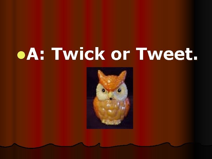 l. A: Twick or Tweet. 