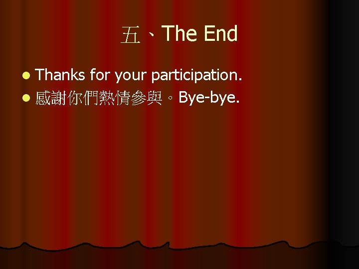 五、The End l Thanks for your participation. l 感謝你們熱情參與。Bye-bye. 