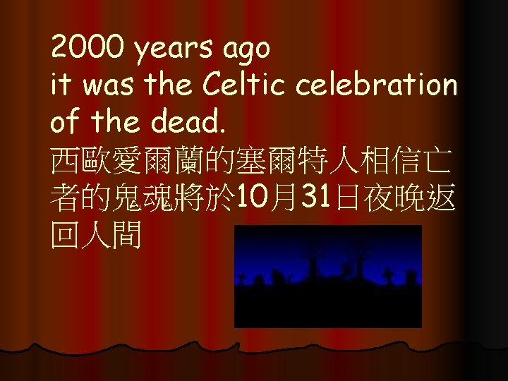 2000 years ago it was the Celtic celebration of the dead. 西歐愛爾蘭的塞爾特人相信亡 者的鬼魂將於 10月31日夜晚返