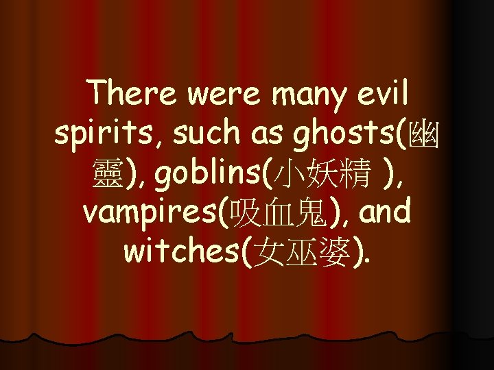 There were many evil spirits, such as ghosts(幽 靈), goblins(小妖精 ), vampires(吸血鬼), and witches(女巫婆).