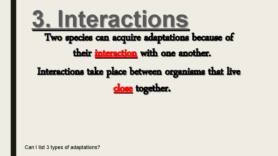 3. Interactions Two species can acquire adaptations because of their interaction with one another.