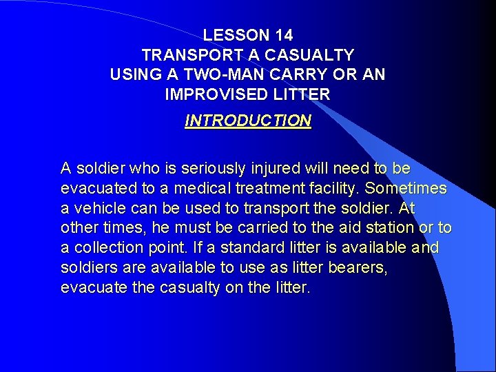LESSON 14 TRANSPORT A CASUALTY USING A TWO-MAN CARRY OR AN IMPROVISED LITTER INTRODUCTION