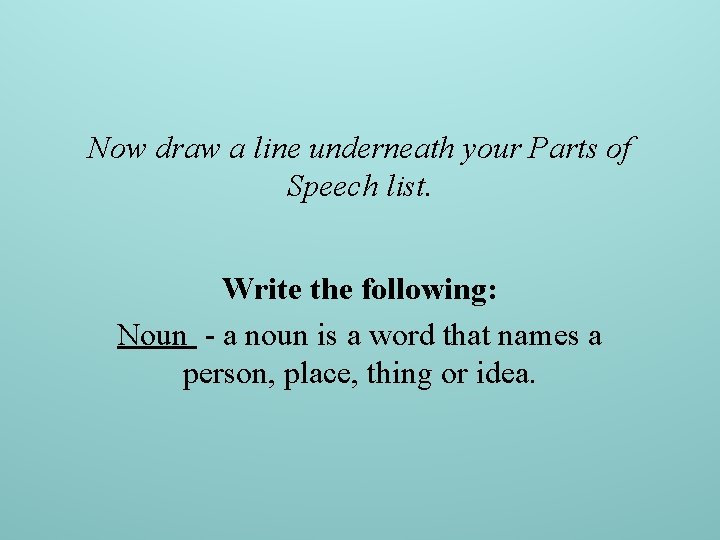 Now draw a line underneath your Parts of Speech list. Write the following: Noun