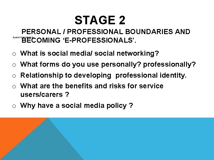 STAGE 2 PERSONAL / PROFESSIONAL BOUNDARIES AND BECOMING ‘E-PROFESSIONALS’. PLAN OF THE SESSION: o