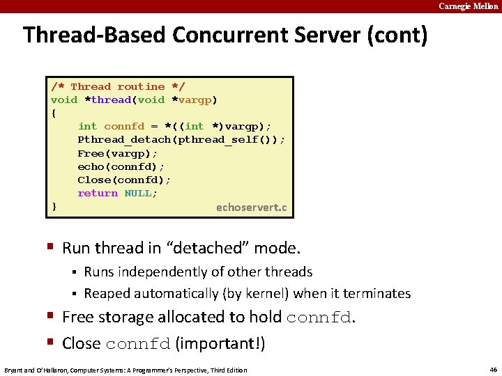 Carnegie Mellon Thread-Based Concurrent Server (cont) /* Thread routine */ void *thread(void *vargp) {