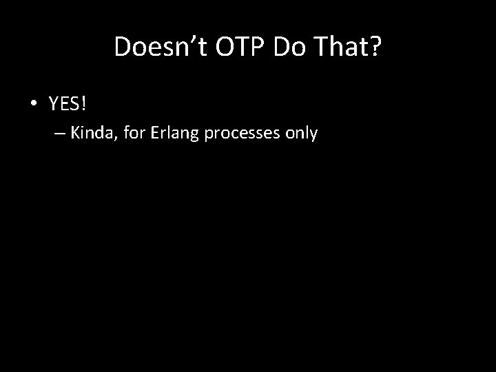 Doesn’t OTP Do That? • YES! – Kinda, for Erlang processes only 