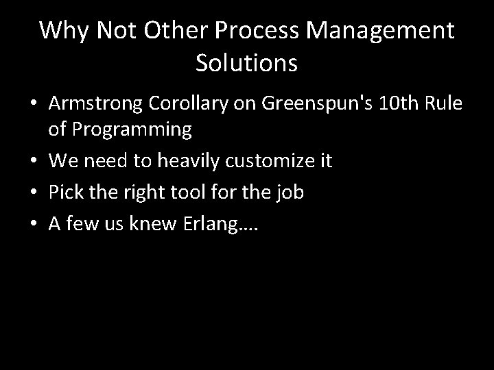 Why Not Other Process Management Solutions • Armstrong Corollary on Greenspun's 10 th Rule
