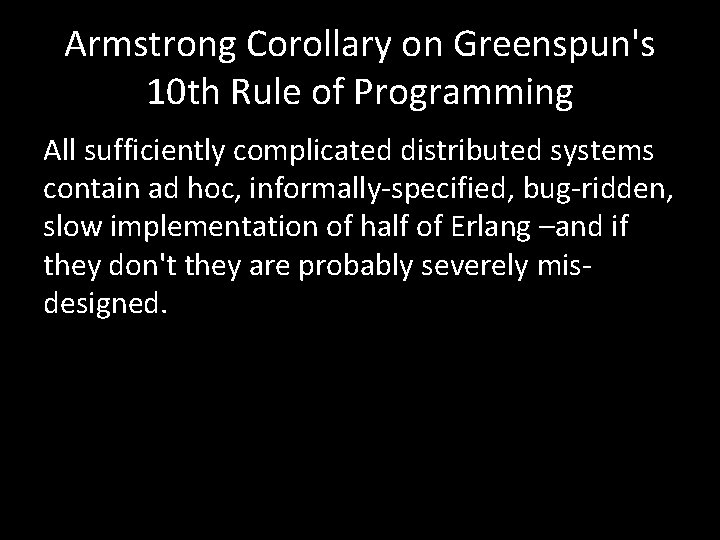 Armstrong Corollary on Greenspun's 10 th Rule of Programming All sufficiently complicated distributed systems