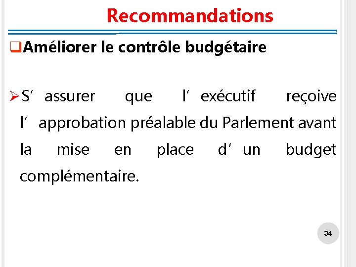 Recommandations q. Améliorer le contrôle budgétaire ØS’assurer que l’exécutif reçoive l’approbation préalable du Parlement